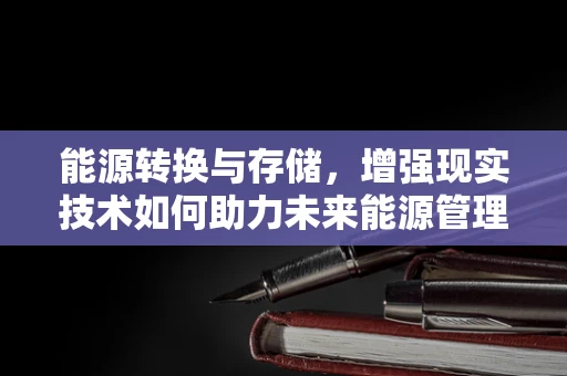 能源转换与存储，增强现实技术如何助力未来能源管理？