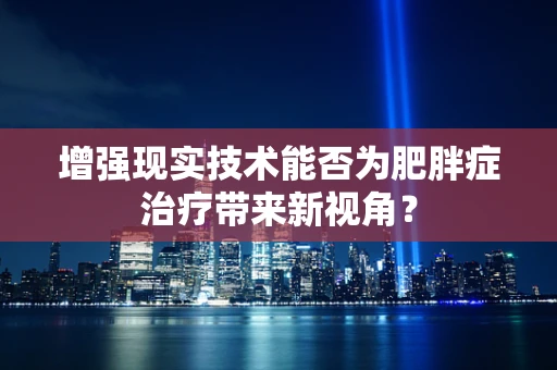 增强现实技术能否为肥胖症治疗带来新视角？