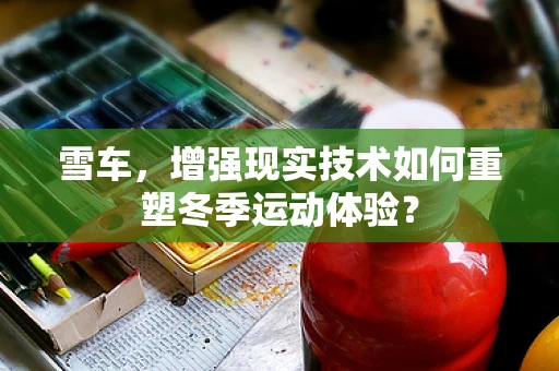 雪车，增强现实技术如何重塑冬季运动体验？