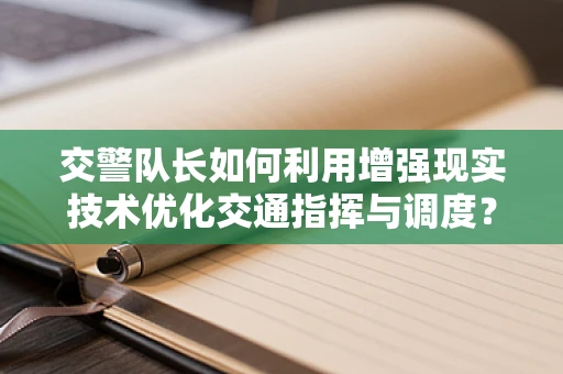 交警队长如何利用增强现实技术优化交通指挥与调度？