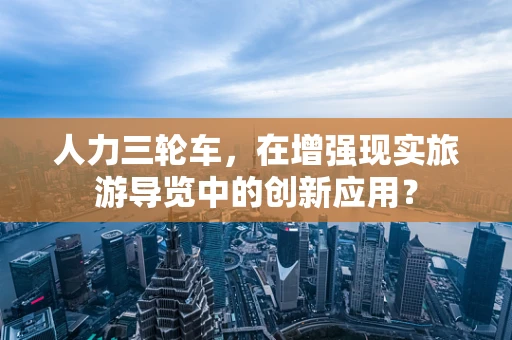 人力三轮车，在增强现实旅游导览中的创新应用？
