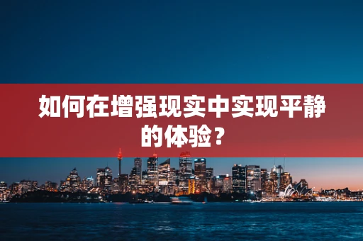 如何在增强现实中实现平静的体验？