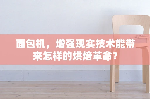 面包机，增强现实技术能带来怎样的烘焙革命？