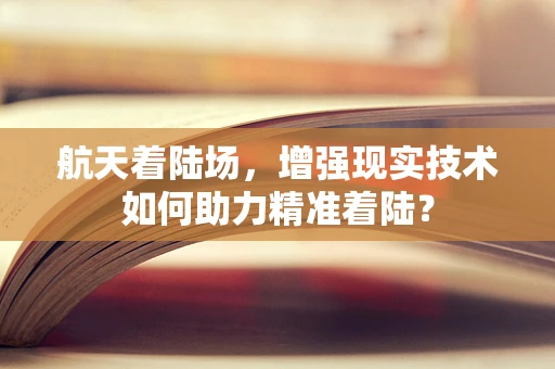 航天着陆场，增强现实技术如何助力精准着陆？