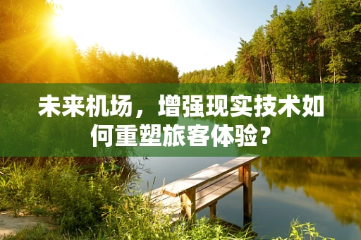未来机场，增强现实技术如何重塑旅客体验？