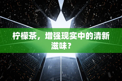 柠檬茶，增强现实中的清新滋味？