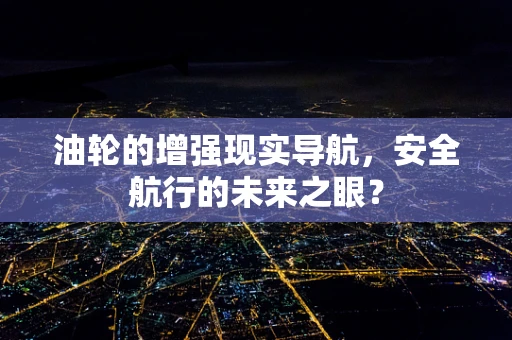 油轮的增强现实导航，安全航行的未来之眼？