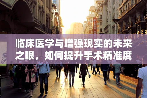 临床医学与增强现实的未来之眼，如何提升手术精准度？