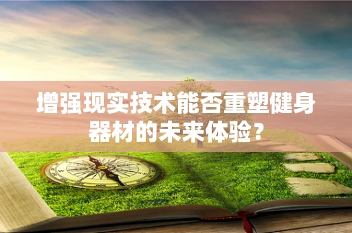 增强现实技术能否重塑健身器材的未来体验？