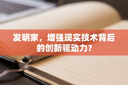 发明家，增强现实技术背后的创新驱动力？