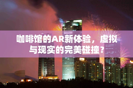 咖啡馆的AR新体验，虚拟与现实的完美碰撞？