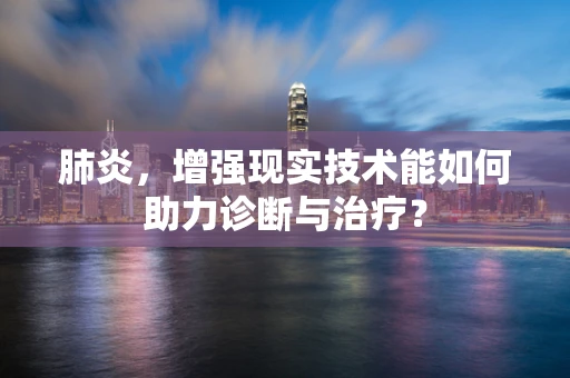 肺炎，增强现实技术能如何助力诊断与治疗？