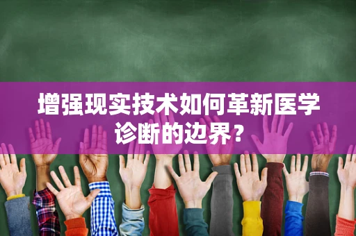 增强现实技术如何革新医学诊断的边界？