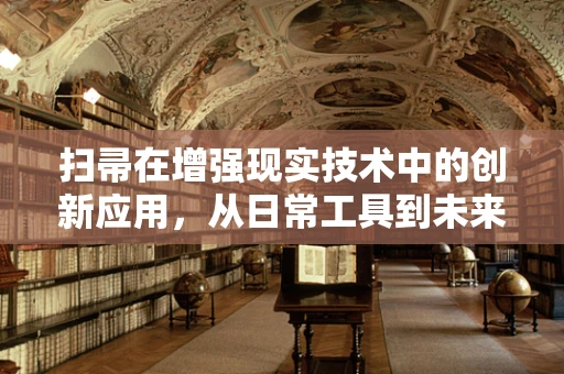 扫帚在增强现实技术中的创新应用，从日常工具到未来交互的桥梁？