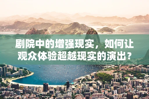 剧院中的增强现实，如何让观众体验超越现实的演出？