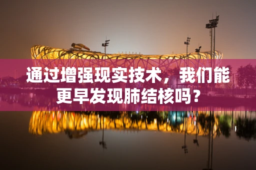 通过增强现实技术，我们能更早发现肺结核吗？