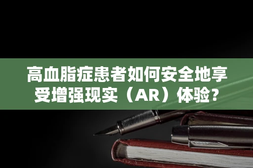 高血脂症患者如何安全地享受增强现实（AR）体验？