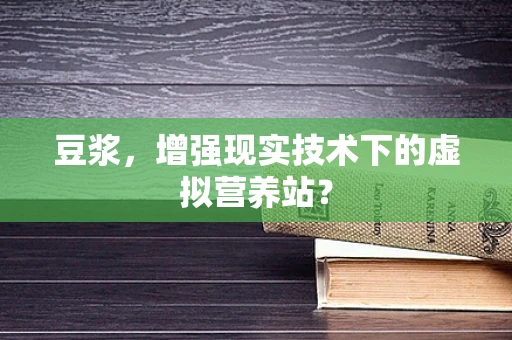 豆浆，增强现实技术下的虚拟营养站？