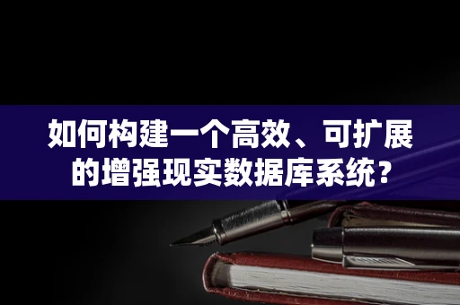 如何构建一个高效、可扩展的增强现实数据库系统？