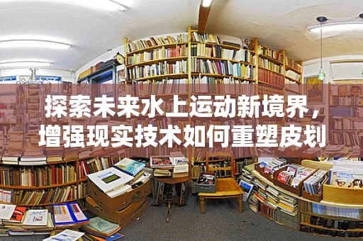 探索未来水上运动新境界，增强现实技术如何重塑皮划艇体验？
