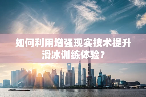 如何利用增强现实技术提升滑冰训练体验？