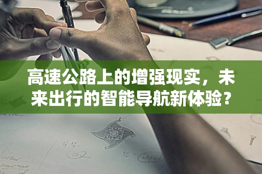 高速公路上的增强现实，未来出行的智能导航新体验？