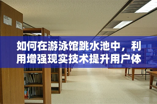 如何在游泳馆跳水池中，利用增强现实技术提升用户体验与安全？