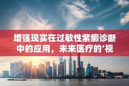 增强现实在过敏性紫癜诊断中的应用，未来医疗的‘视’界？