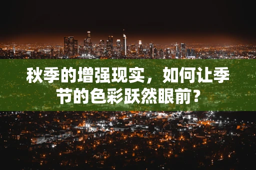 秋季的增强现实，如何让季节的色彩跃然眼前？