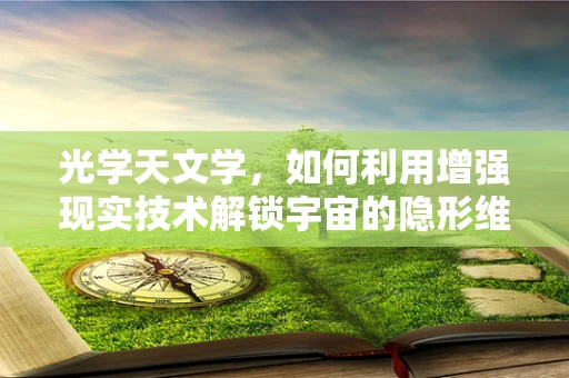 光学天文学，如何利用增强现实技术解锁宇宙的隐形维度？