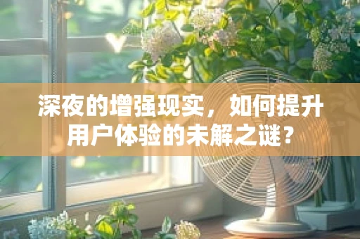深夜的增强现实，如何提升用户体验的未解之谜？