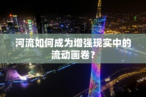 河流如何成为增强现实中的流动画卷？