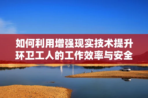 如何利用增强现实技术提升环卫工人的工作效率与安全？