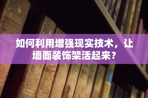 如何利用增强现实技术，让墙面装饰架活起来？