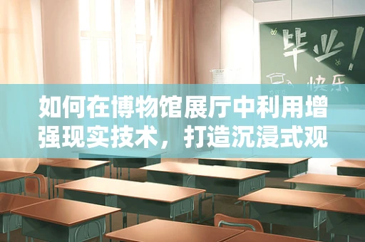 如何在博物馆展厅中利用增强现实技术，打造沉浸式观展体验？