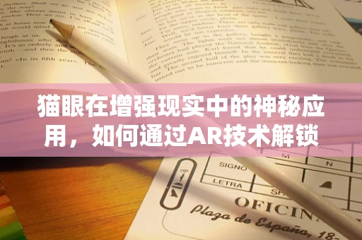 猫眼在增强现实中的神秘应用，如何通过AR技术解锁猫咪的‘第三只眼’？