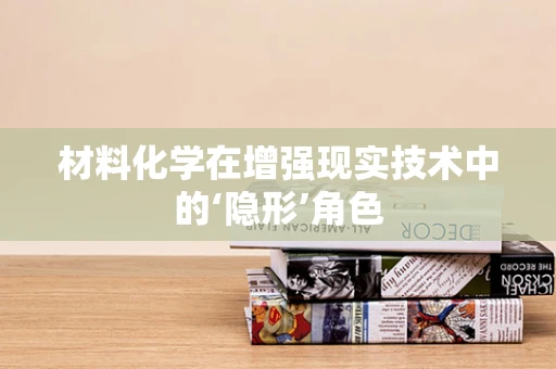 材料化学在增强现实技术中的‘隐形’角色