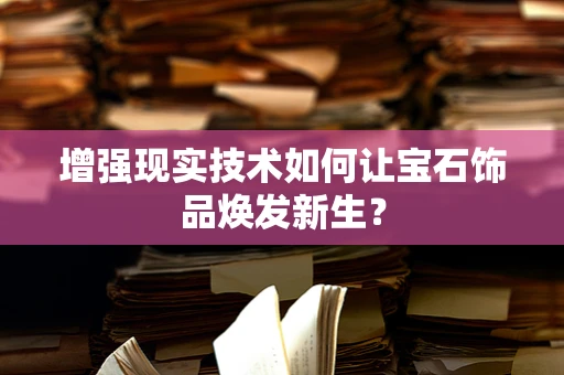 增强现实技术如何让宝石饰品焕发新生？