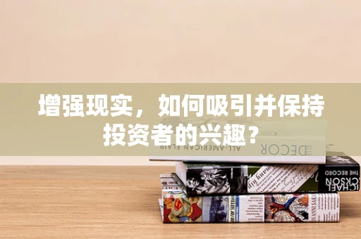 增强现实，如何吸引并保持投资者的兴趣？