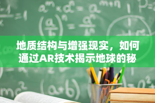 地质结构与增强现实，如何通过AR技术揭示地球的秘密？