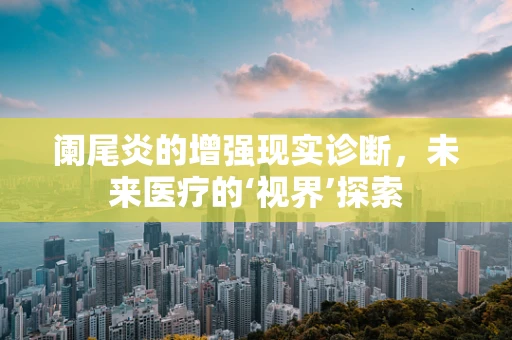 阑尾炎的增强现实诊断，未来医疗的‘视界’探索