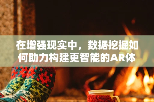 在增强现实中，数据挖掘如何助力构建更智能的AR体验？