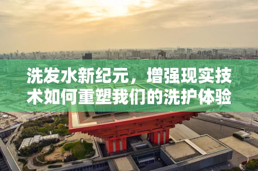 洗发水新纪元，增强现实技术如何重塑我们的洗护体验？