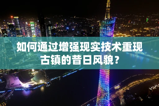 如何通过增强现实技术重现古镇的昔日风貌？
