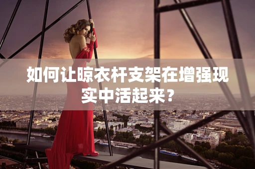 如何让晾衣杆支架在增强现实中活起来？