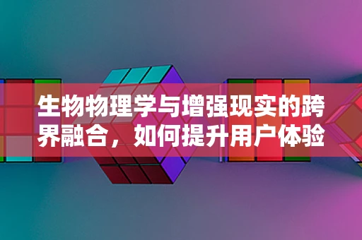 生物物理学与增强现实的跨界融合，如何提升用户体验的未知领域？