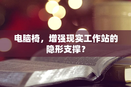 电脑椅，增强现实工作站的隐形支撑？
