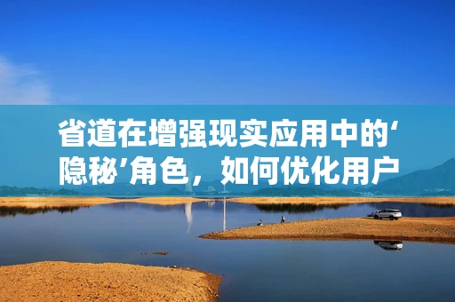 省道在增强现实应用中的‘隐秘’角色，如何优化用户体验？