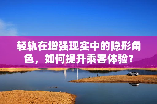 轻轨在增强现实中的隐形角色，如何提升乘客体验？