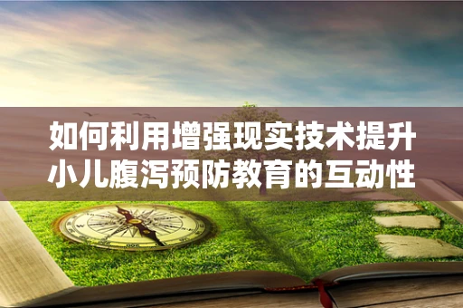 如何利用增强现实技术提升小儿腹泻预防教育的互动性和有效性？
